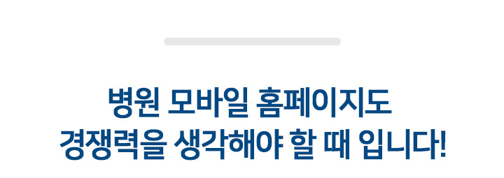 병원 모바일 홈페이지도 경쟁력을 생각해야 할 때 입니다!